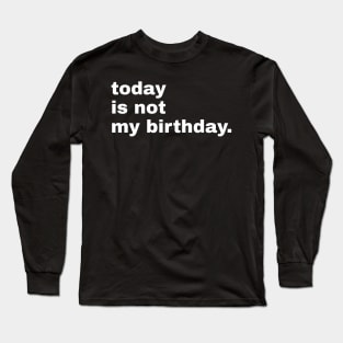 Today is not my birthday. Long Sleeve T-Shirt